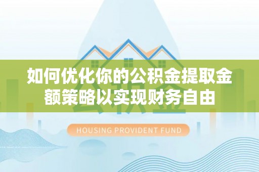 鹤城如何优化你的公积金提取金额策略以实现财务自由