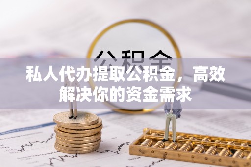 鹤城私人代办提取公积金，高效解决你的资金需求
