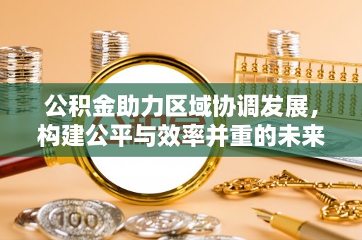 鹤城公积金助力区域协调发展，构建公平与效率并重的未来
