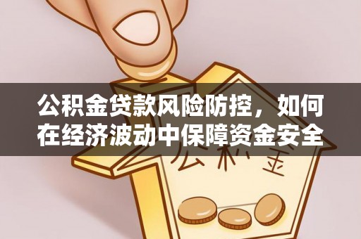 鹤城公积金贷款风险防控，如何在经济波动中保障资金安全