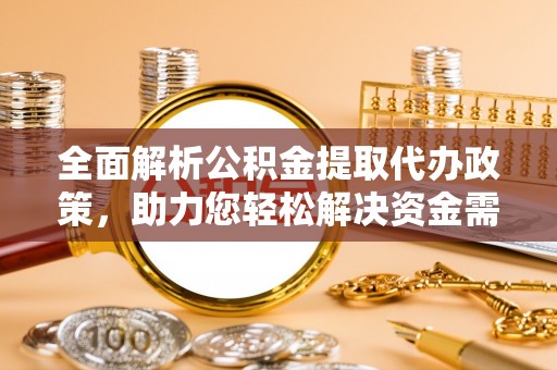 鹤城全面解析公积金提取代办政策，助力您轻松解决资金需求