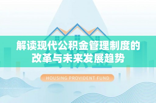 鹤城解读现代公积金管理制度的改革与未来发展趋势