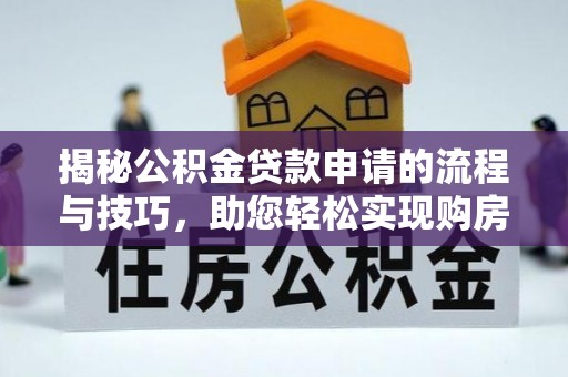 鹤城揭秘公积金贷款申请的流程与技巧，助您轻松实现购房梦
