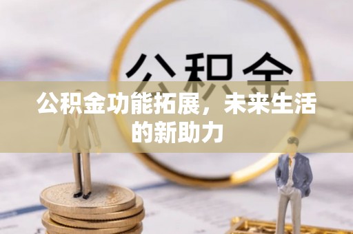 鹤城公积金功能拓展，未来生活的新助力