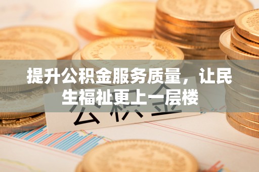 鹤城提升公积金服务质量，让民生福祉更上一层楼