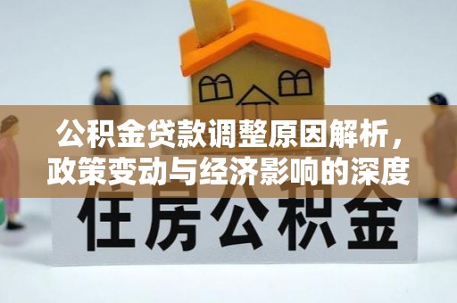 鹤城公积金贷款调整原因解析，政策变动与经济影响的深度探讨