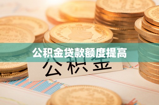 鹤城公积金贷款额度提高