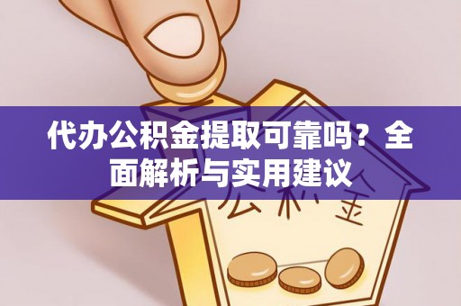 鹤城代办公积金提取可靠吗？全面解析与实用建议
