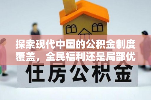 鹤城探索现代中国的公积金制度覆盖，全民福利还是局部优势？