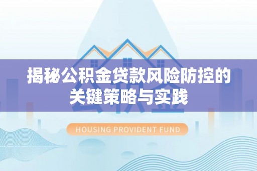 鹤城揭秘公积金贷款风险防控的关键策略与实践