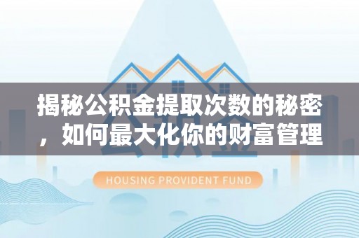 鹤城揭秘公积金提取次数的秘密，如何最大化你的财富管理