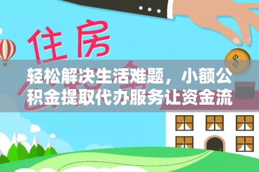 鹤城轻松解决生活难题，小额公积金提取代办服务让资金流动更便捷