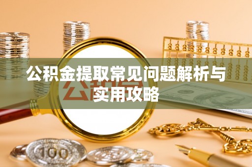 鹤城公积金提取常见问题解析与实用攻略