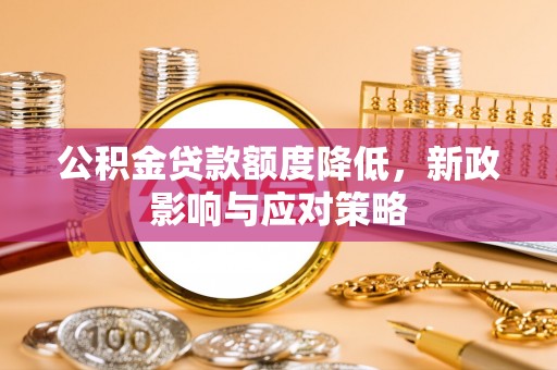 鹤城公积金贷款额度降低，新政影响与应对策略