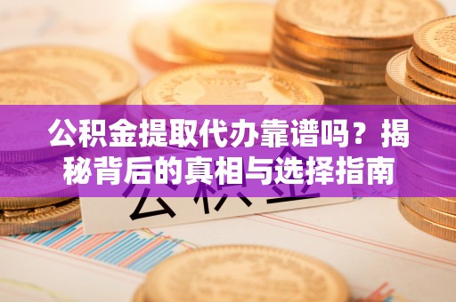 鹤城公积金提取代办靠谱吗？揭秘背后的真相与选择指南