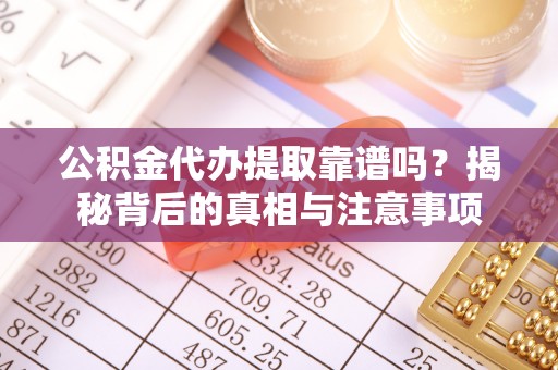 鹤城公积金代办提取靠谱吗？揭秘背后的真相与注意事项