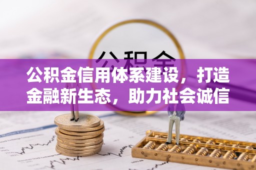 鹤城公积金信用体系建设，打造金融新生态，助力社会诚信发展