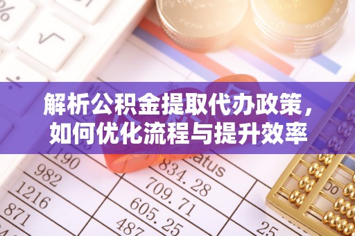 鹤城解析公积金提取代办政策，如何优化流程与提升效率