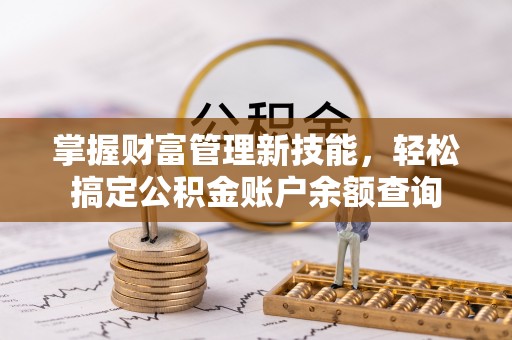 鹤城掌握财富管理新技能，轻松搞定公积金账户余额查询