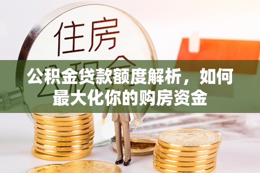 鹤城公积金贷款额度解析，如何最大化你的购房资金