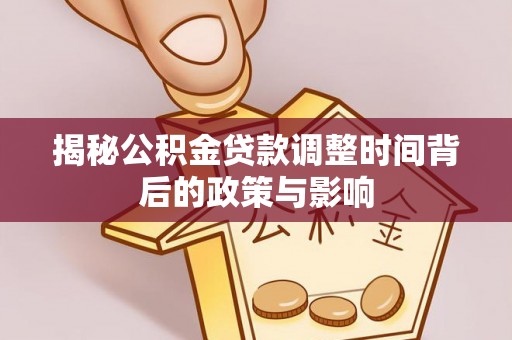 鹤城揭秘公积金贷款调整时间背后的政策与影响