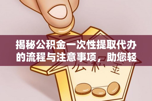 鹤城揭秘公积金一次性提取代办的流程与注意事项，助您轻松搞定财务规划
