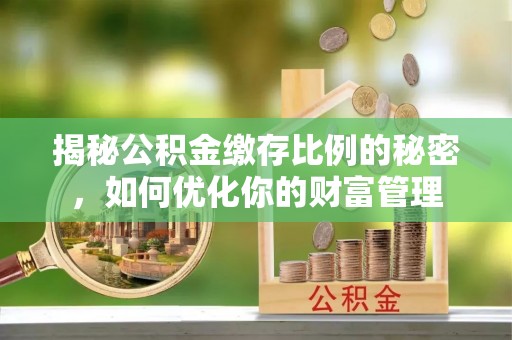 鹤城揭秘公积金缴存比例的秘密，如何优化你的财富管理