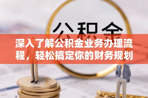 鹤城深入了解公积金业务办理流程，轻松搞定你的财务规划