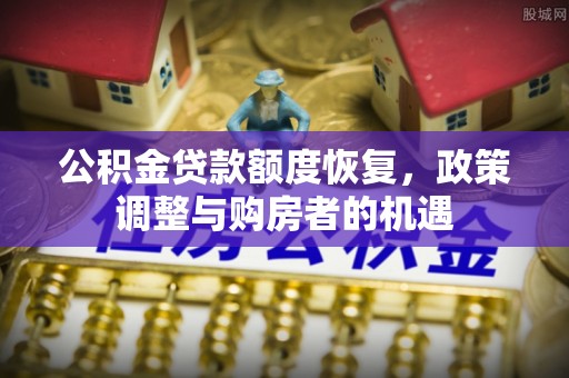 鹤城公积金贷款额度恢复，政策调整与购房者的机遇