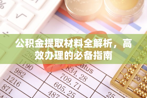 鹤城公积金提取材料全解析，高效办理的必备指南