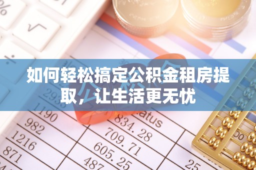 鹤城如何轻松搞定公积金租房提取，让生活更无忧
