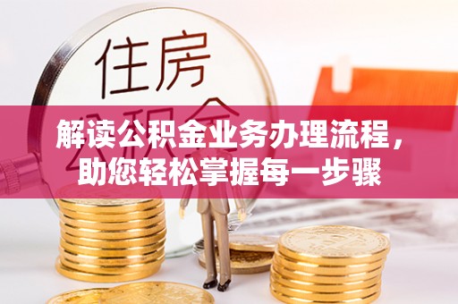 鹤城解读公积金业务办理流程，助您轻松掌握每一步骤