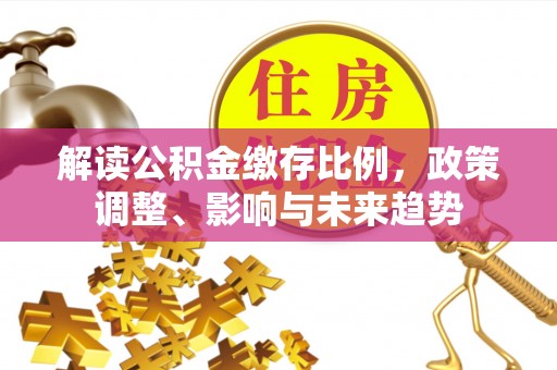 鹤城解读公积金缴存比例，政策调整、影响与未来趋势