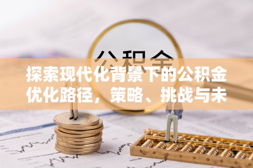 鹤城探索现代化背景下的公积金优化路径，策略、挑战与未来展望