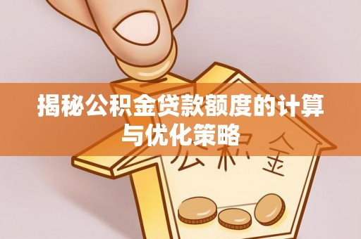 鹤城揭秘公积金贷款额度的计算与优化策略