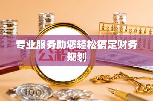 鹤城专业服务助您轻松搞定财务规划