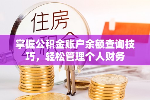 鹤城掌握公积金账户余额查询技巧，轻松管理个人财务