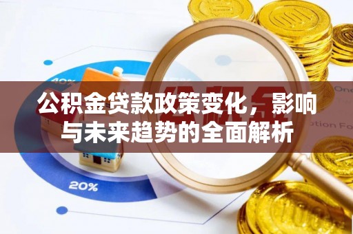 鹤城公积金贷款政策变化，影响与未来趋势的全面解析