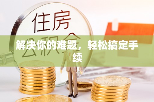 鹤城解决你的难题，轻松搞定手续