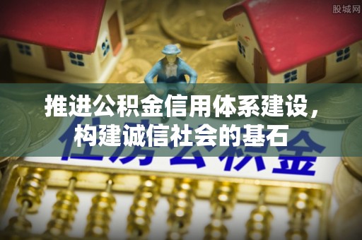 鹤城推进公积金信用体系建设，构建诚信社会的基石