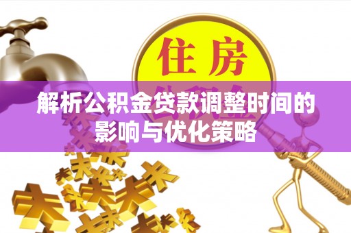 鹤城解析公积金贷款调整时间的影响与优化策略