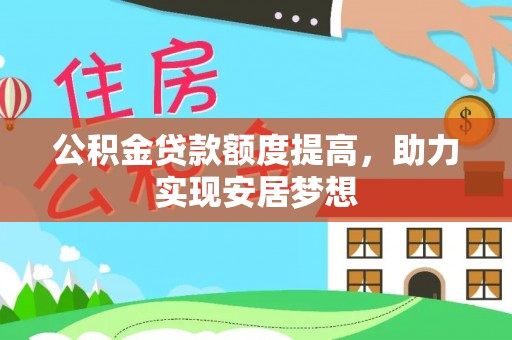 鹤城公积金贷款额度提高，助力实现安居梦想