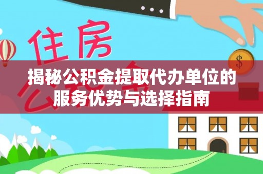 鹤城揭秘公积金提取代办单位的服务优势与选择指南