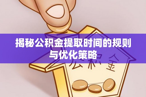 鹤城揭秘公积金提取时间的规则与优化策略