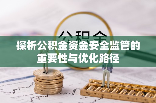 鹤城探析公积金资金安全监管的重要性与优化路径