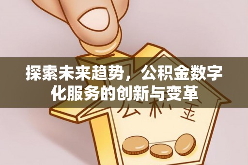 鹤城探索未来趋势，公积金数字化服务的创新与变革
