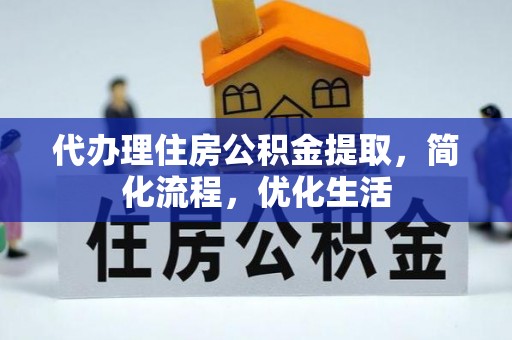 鹤城代办理住房公积金提取，简化流程，优化生活