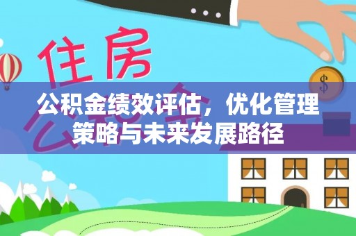 鹤城公积金绩效评估，优化管理策略与未来发展路径