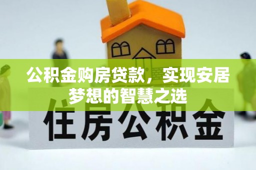 鹤城公积金购房贷款，实现安居梦想的智慧之选