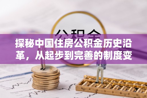 鹤城探秘中国住房公积金历史沿革，从起步到完善的制度变迁